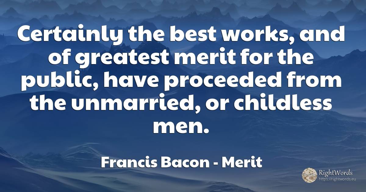 Certainly the best works, and of greatest merit for the... - Francis Bacon, quote about merit, public, man