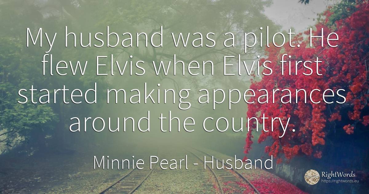 My husband was a pilot. He flew Elvis when Elvis first... - Minnie Pearl, quote about husband, country
