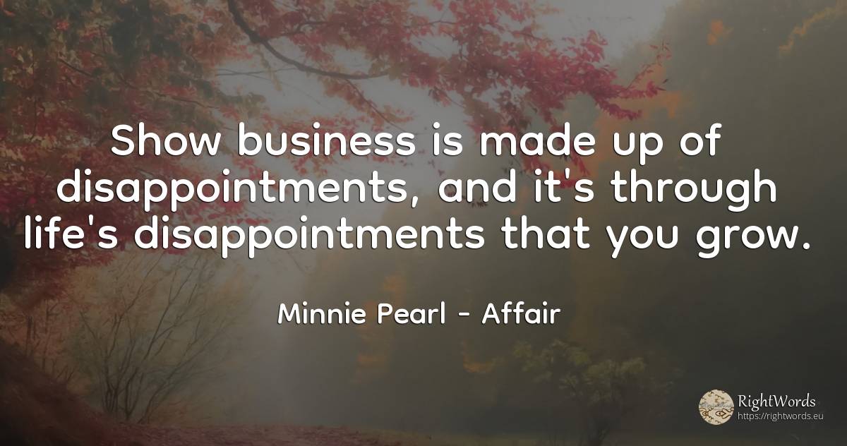 Show business is made up of disappointments, and it's... - Minnie Pearl, quote about affair, life
