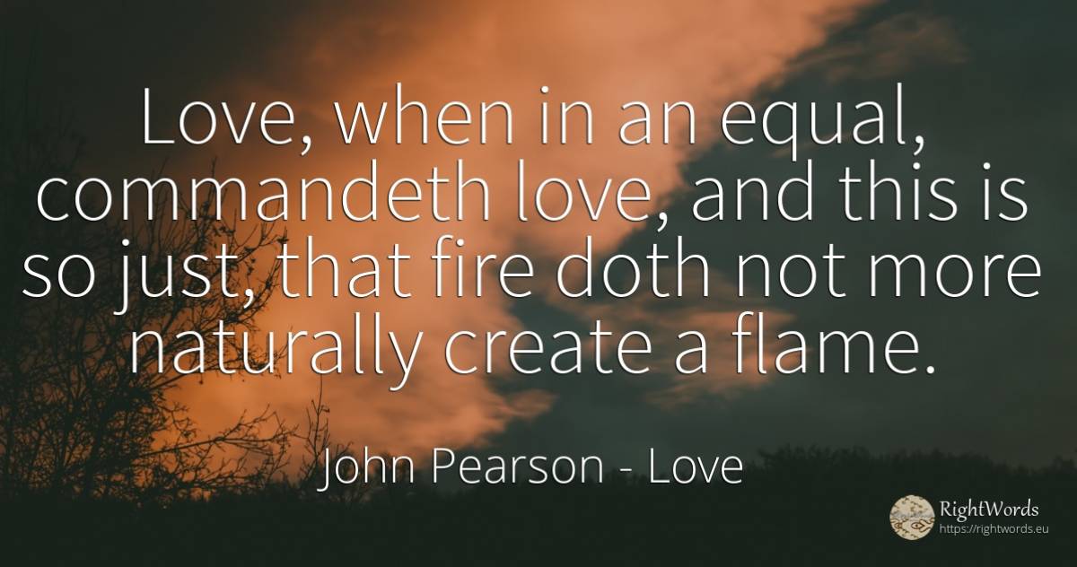 Love, when in an equal, commandeth love, and this is so... - John Pearson, quote about love, fire, fire brigade