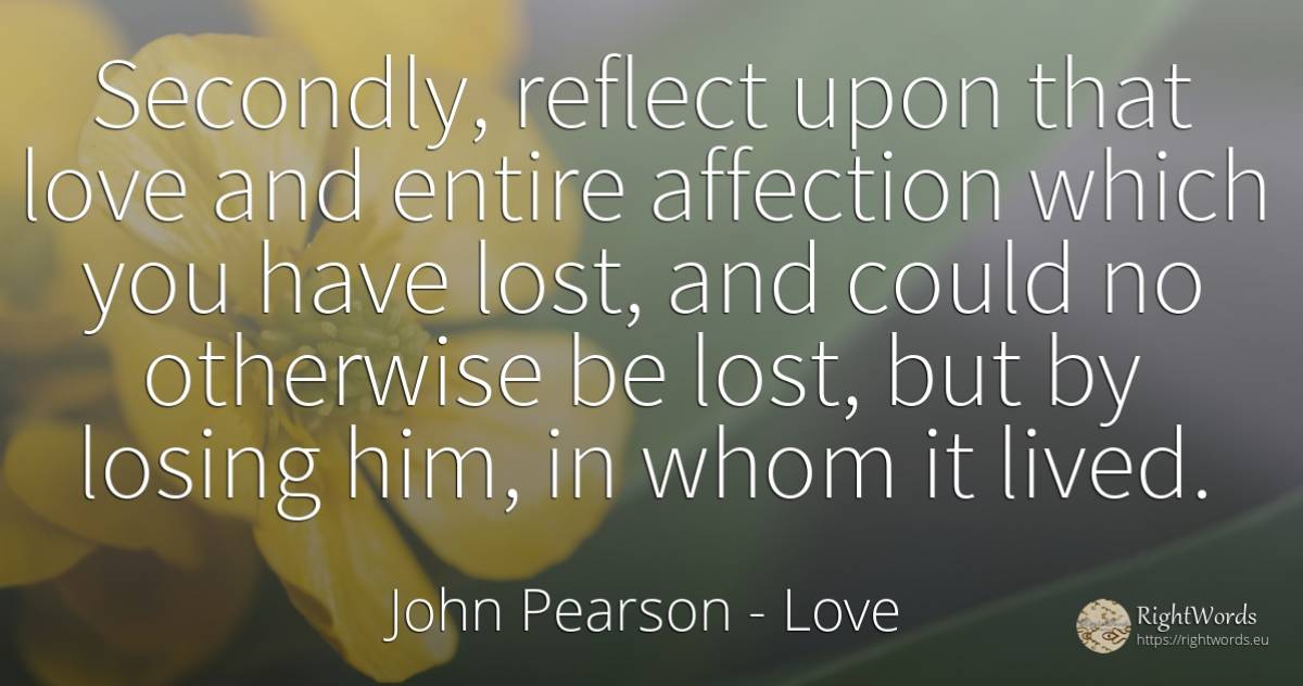 Secondly, reflect upon that love and entire affection... - John Pearson, quote about love, affection