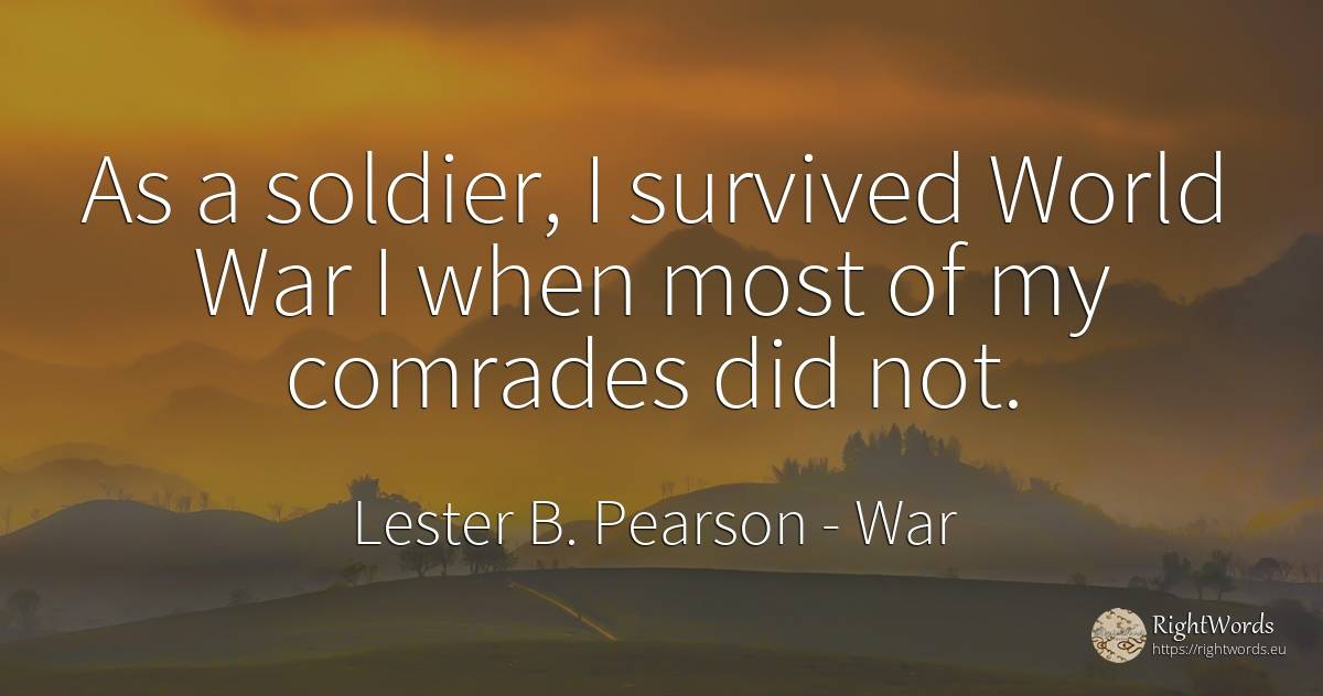 As a soldier, I survived World War I when most of my... - Lester B. Pearson, quote about war, world