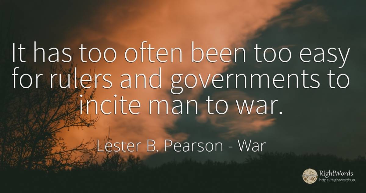 It has too often been too easy for rulers and governments... - Lester B. Pearson, quote about war, man