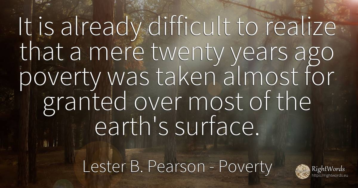 It is already difficult to realize that a mere twenty... - Lester B. Pearson, quote about poverty, earth