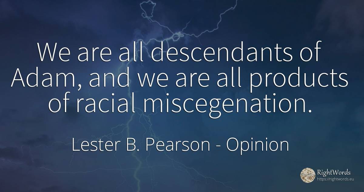 We are all descendants of Adam, and we are all products... - Lester B. Pearson, quote about opinion