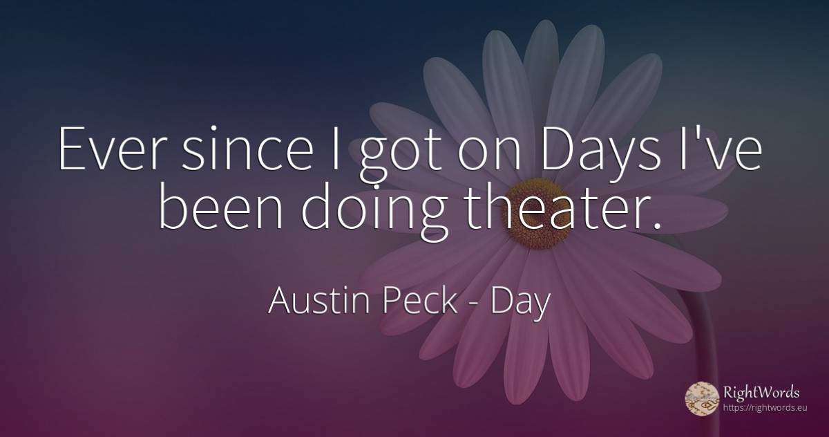 Ever since I got on Days I've been doing theater. - Austin Peck, quote about day