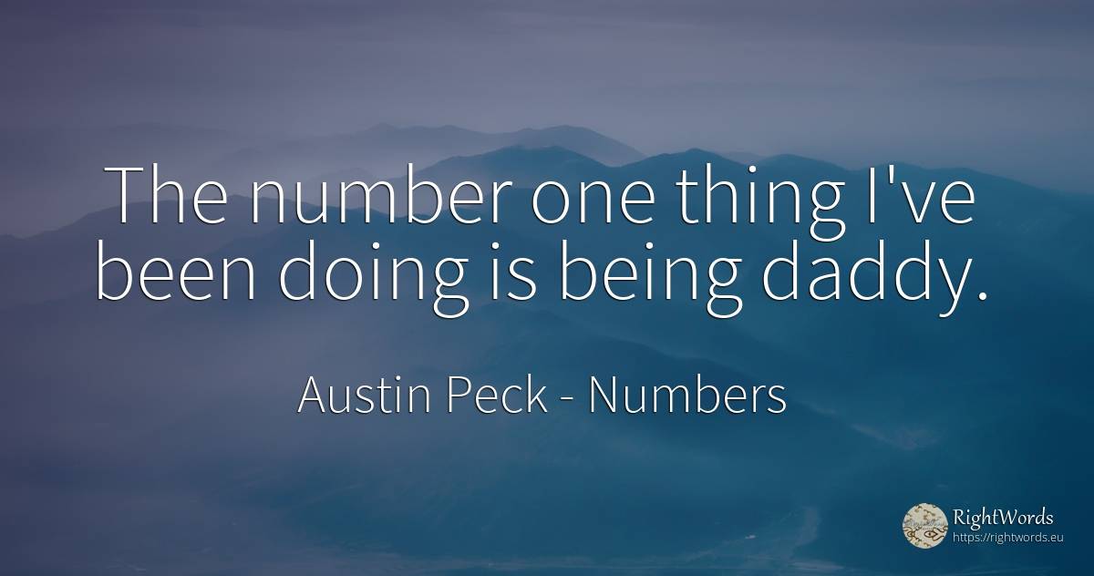 The number one thing I've been doing is being daddy. - Austin Peck, quote about numbers, being, things