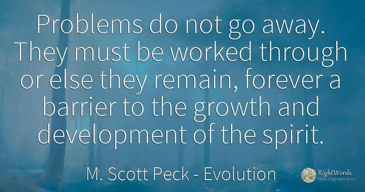 Problems do not go away. They must be worked through or... - M. Scott Peck, quote about evolution, problems, spirit
