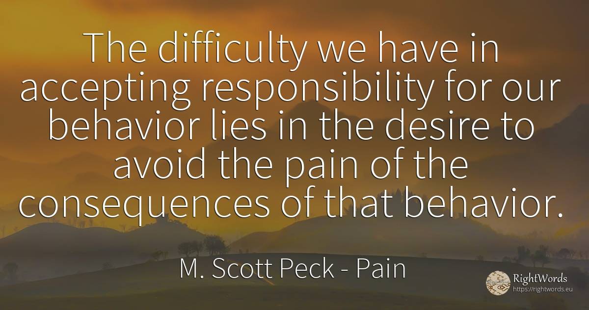 The difficulty we have in accepting responsibility for... - M. Scott Peck, quote about consequences, difficulties, pain