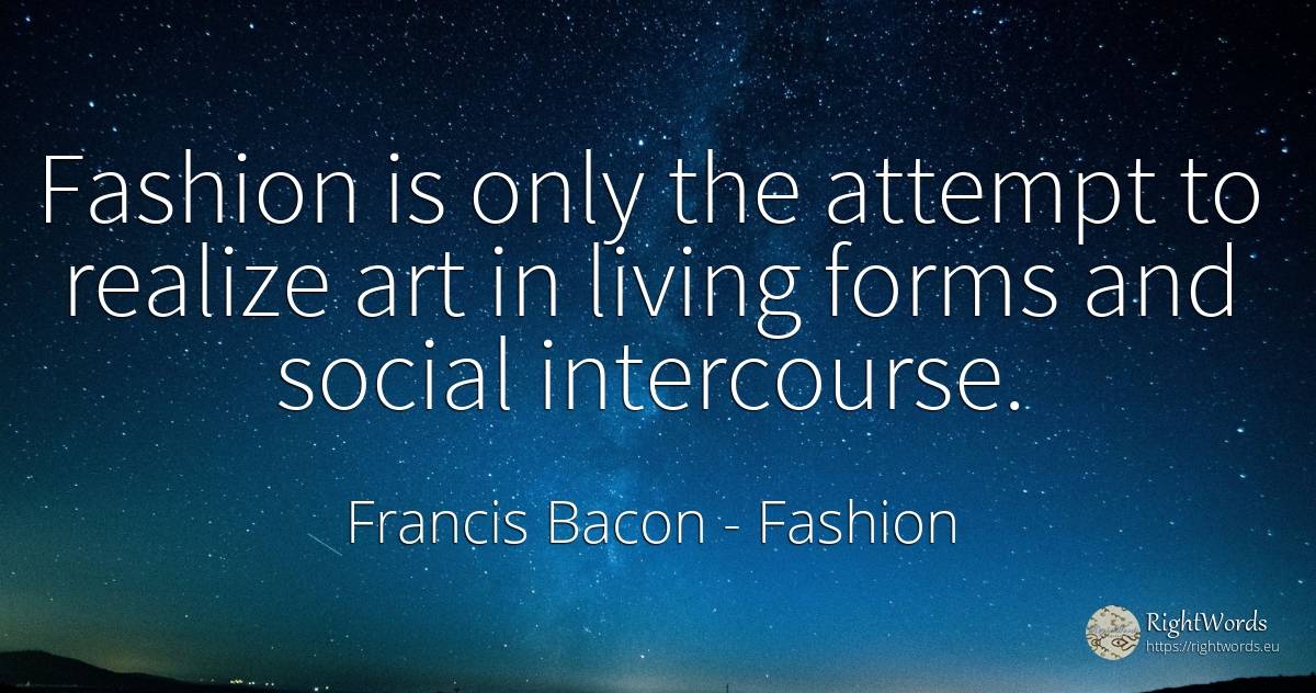 Fashion is only the attempt to realize art in living... - Francis Bacon, quote about fashion, art, magic