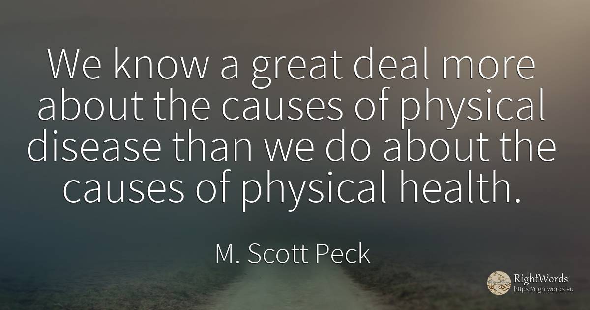 We know a great deal more about the causes of physical... - M. Scott Peck