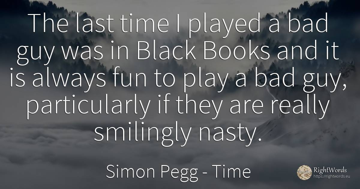 The last time I played a bad guy was in Black Books and... - Simon Pegg, quote about time, bad luck, bad, magic, books