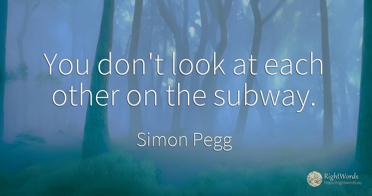 You don't look at each other on the subway. - Simon Pegg