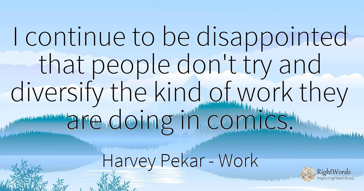 I continue to be disappointed that people don't try and... - Harvey Pekar, quote about work, people