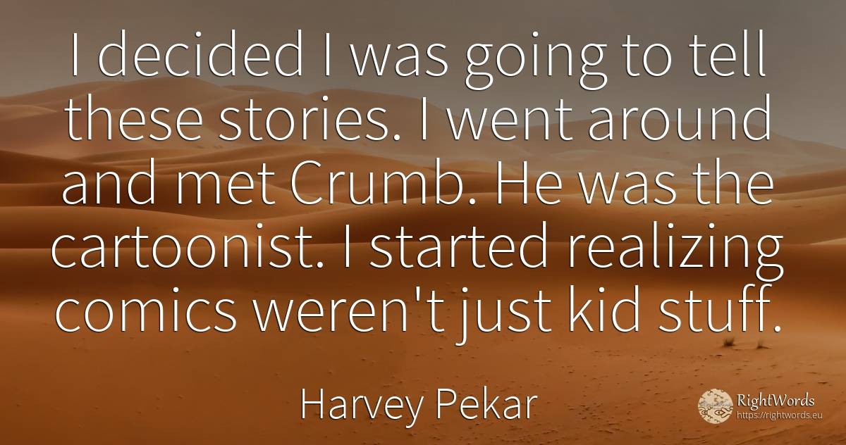 I decided I was going to tell these stories. I went... - Harvey Pekar