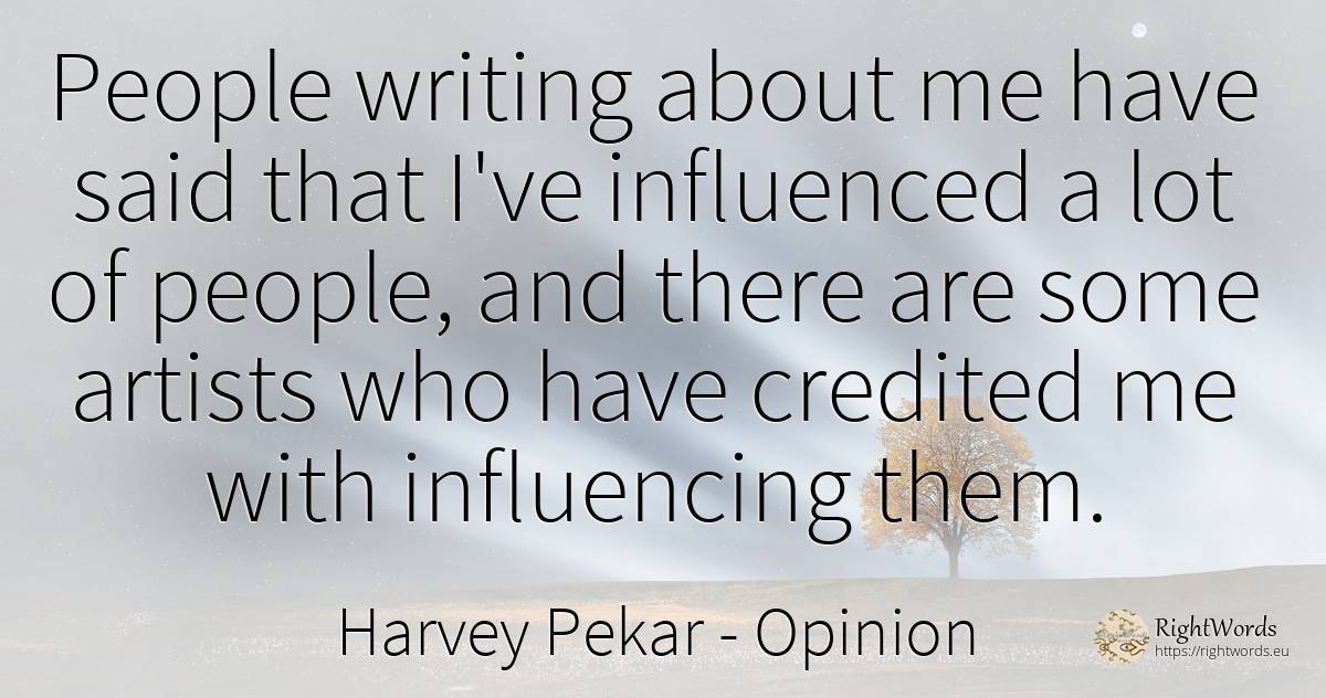 People writing about me have said that I've influenced a... - Harvey Pekar, quote about opinion, artists, writing, people