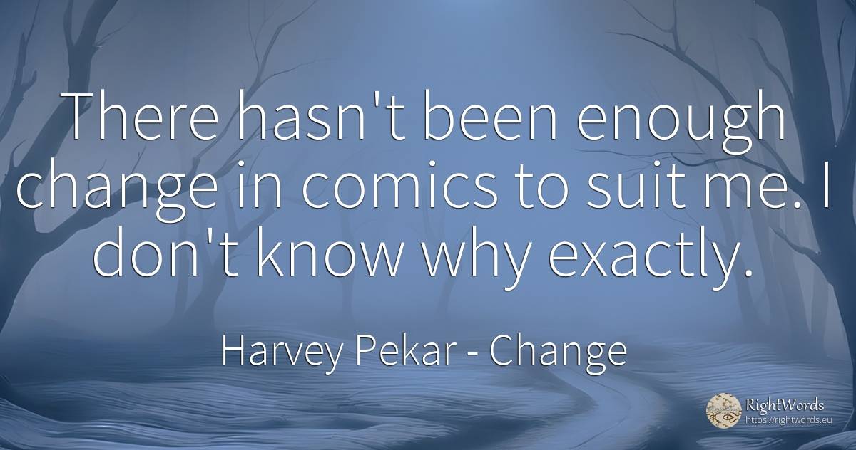 There hasn't been enough change in comics to suit me. I... - Harvey Pekar, quote about change