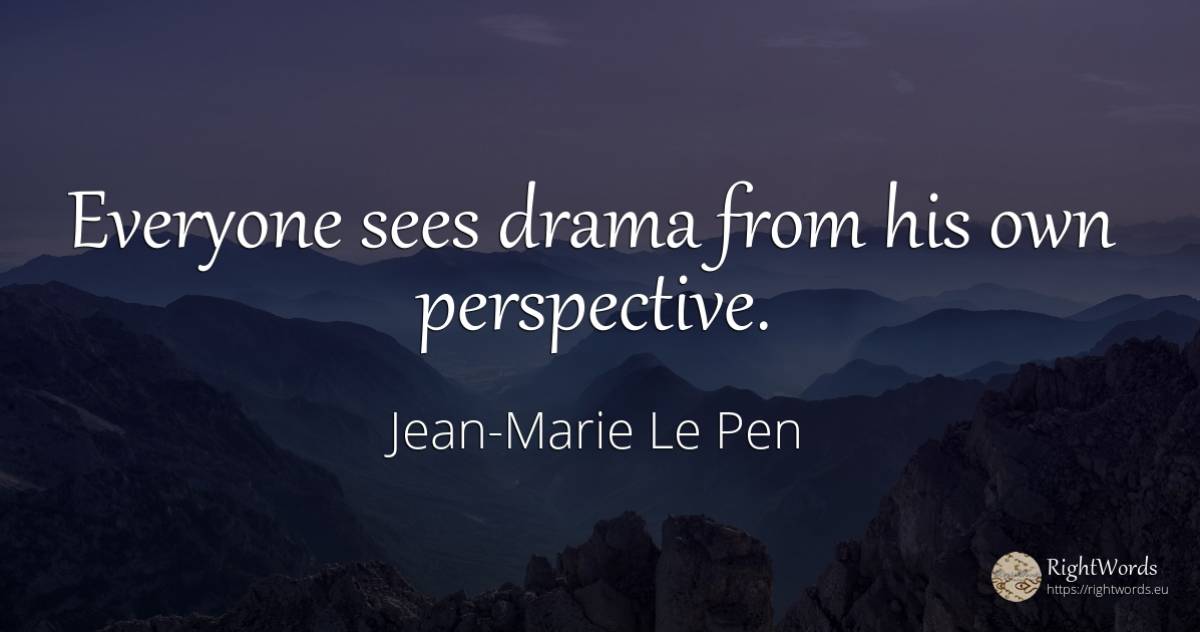 Everyone sees drama from his own perspective. - Jean-Marie Le Pen, quote about vision