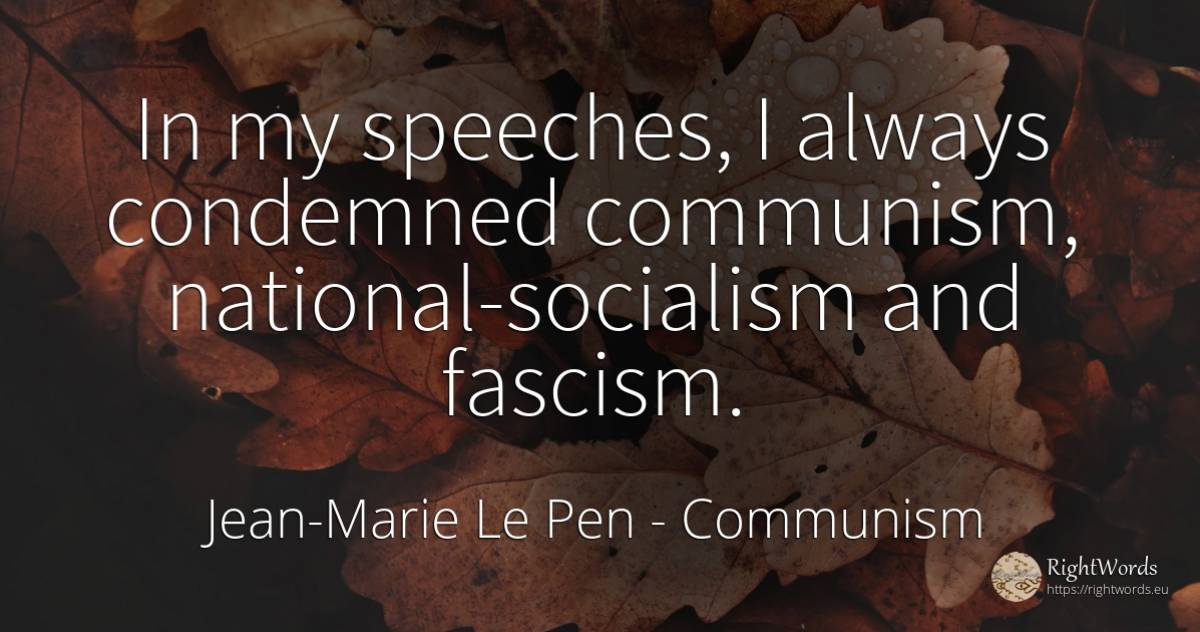 In my speeches, I always condemned communism, ... - Jean-Marie Le Pen, quote about communism