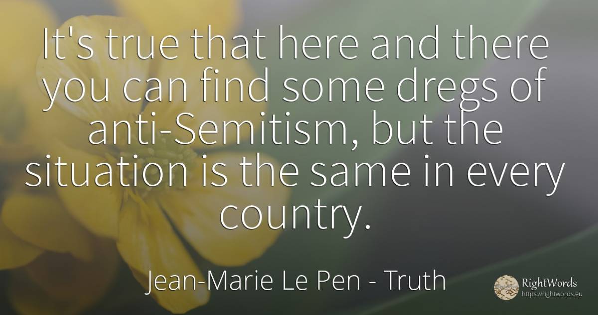 It's true that here and there you can find some dregs of... - Jean-Marie Le Pen, quote about truth, country