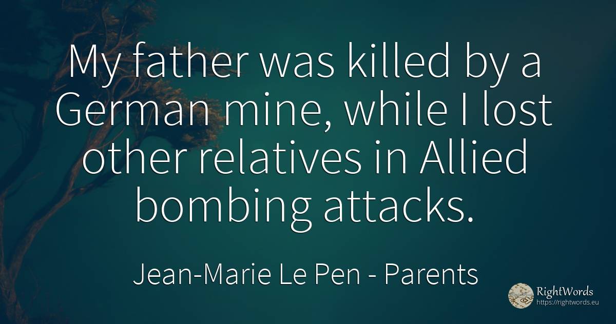 My father was killed by a German mine, while I lost other... - Jean-Marie Le Pen, quote about parents