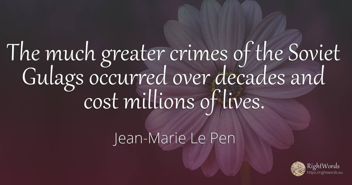 The much greater crimes of the Soviet Gulags occurred... - Jean-Marie Le Pen, quote about criminals