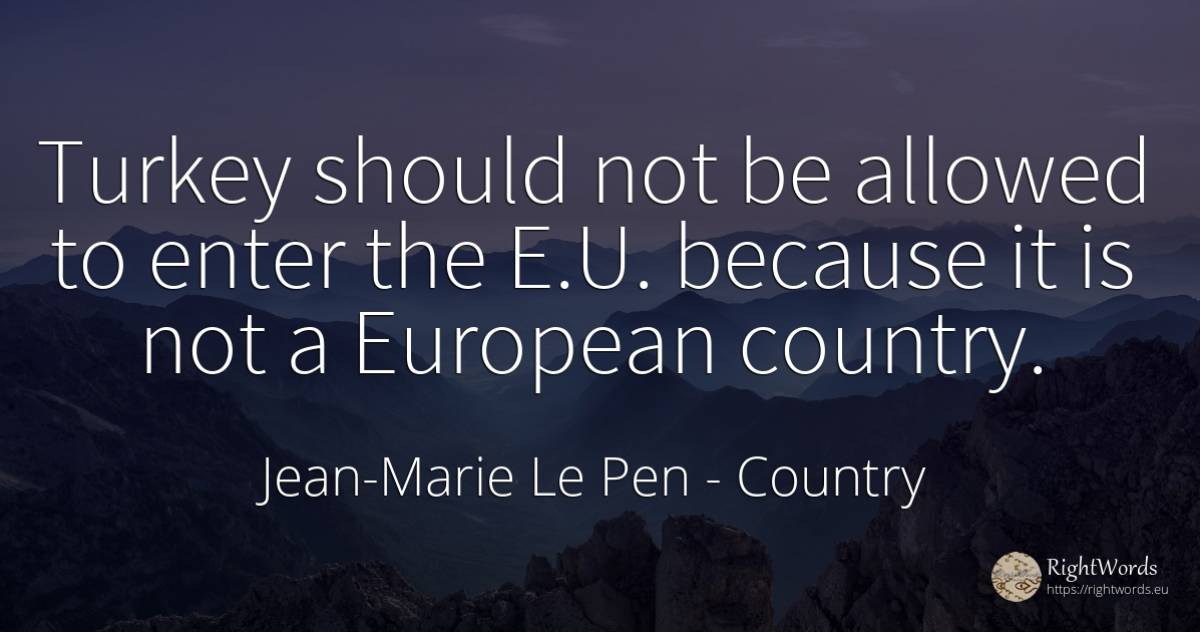Turkey should not be allowed to enter the E.U. because it... - Jean-Marie Le Pen, quote about country
