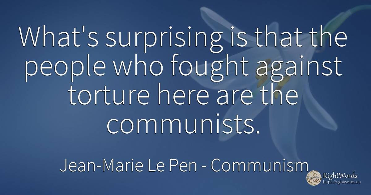 What's surprising is that the people who fought against... - Jean-Marie Le Pen, quote about communism, people