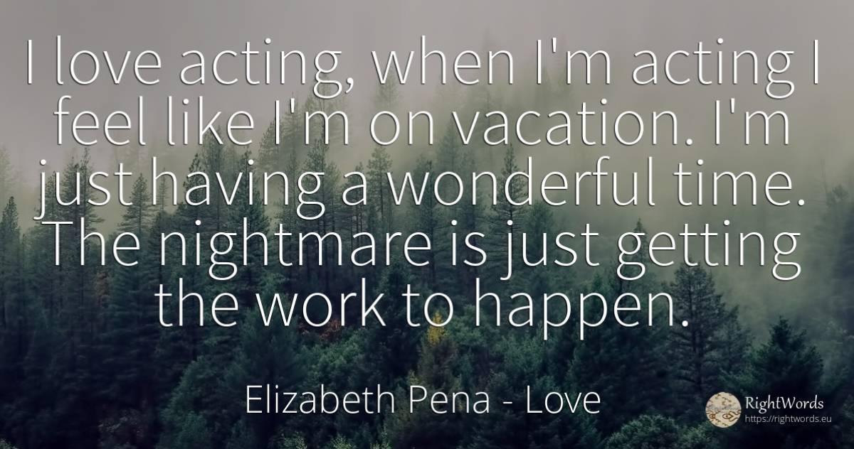 I love acting, when I'm acting I feel like I'm on... - Elizabeth Pena, quote about love, nightmare, work, time