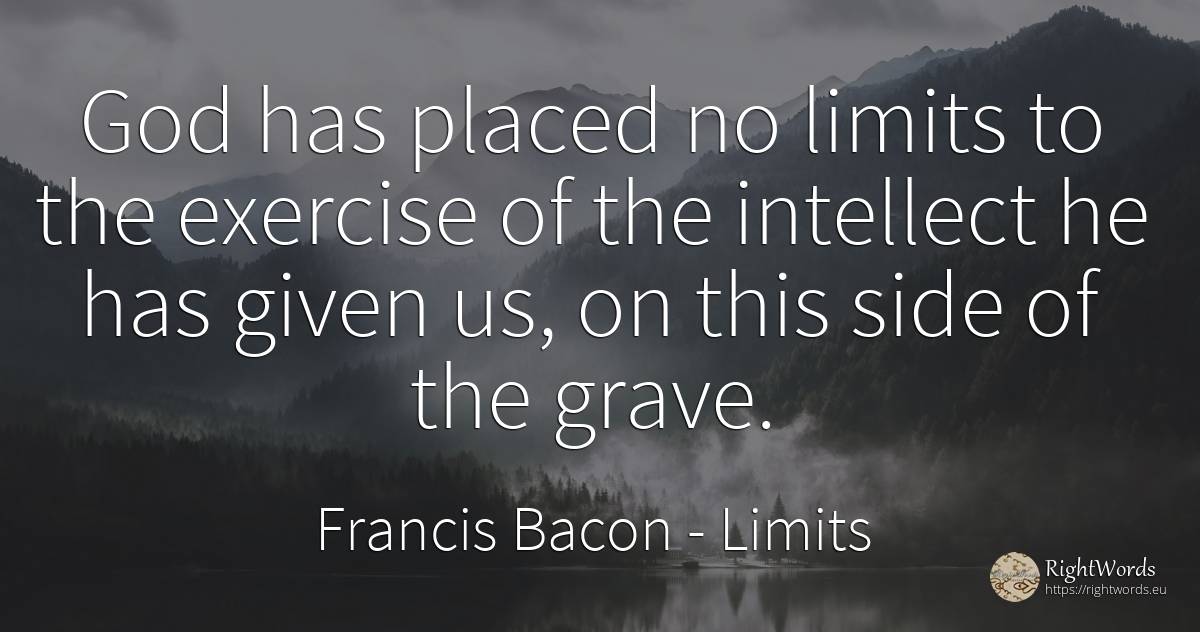 God has placed no limits to the exercise of the intellect... - Francis Bacon, quote about limits, god