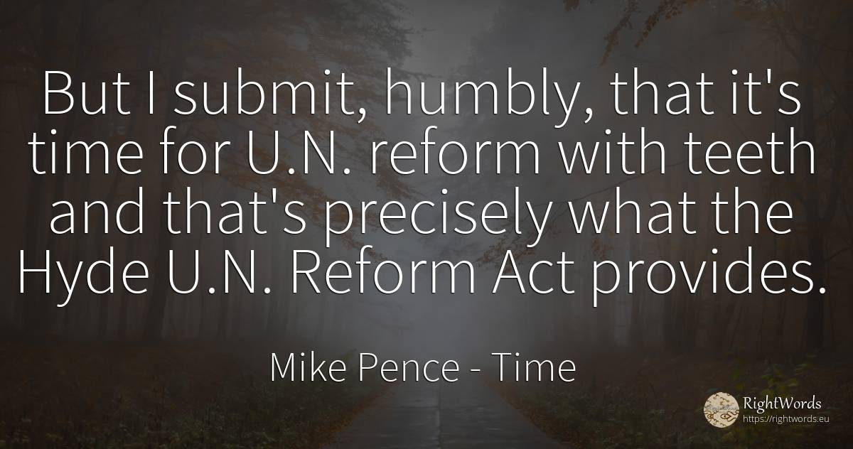 But I submit, humbly, that it's time for U.N. reform with... - Mike Pence, quote about time