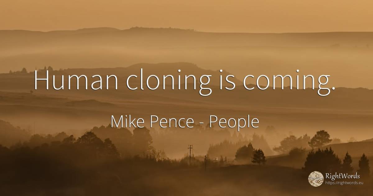 Human cloning is coming. - Mike Pence, quote about people, human imperfections
