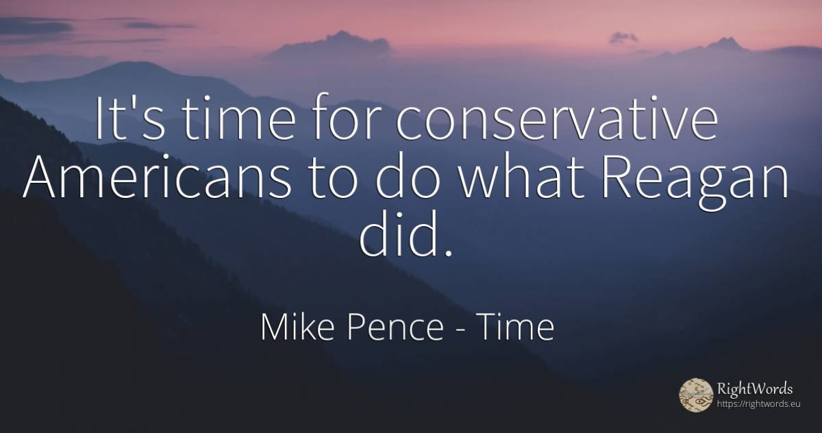 It's time for conservative Americans to do what Reagan did. - Mike Pence, quote about time, americans
