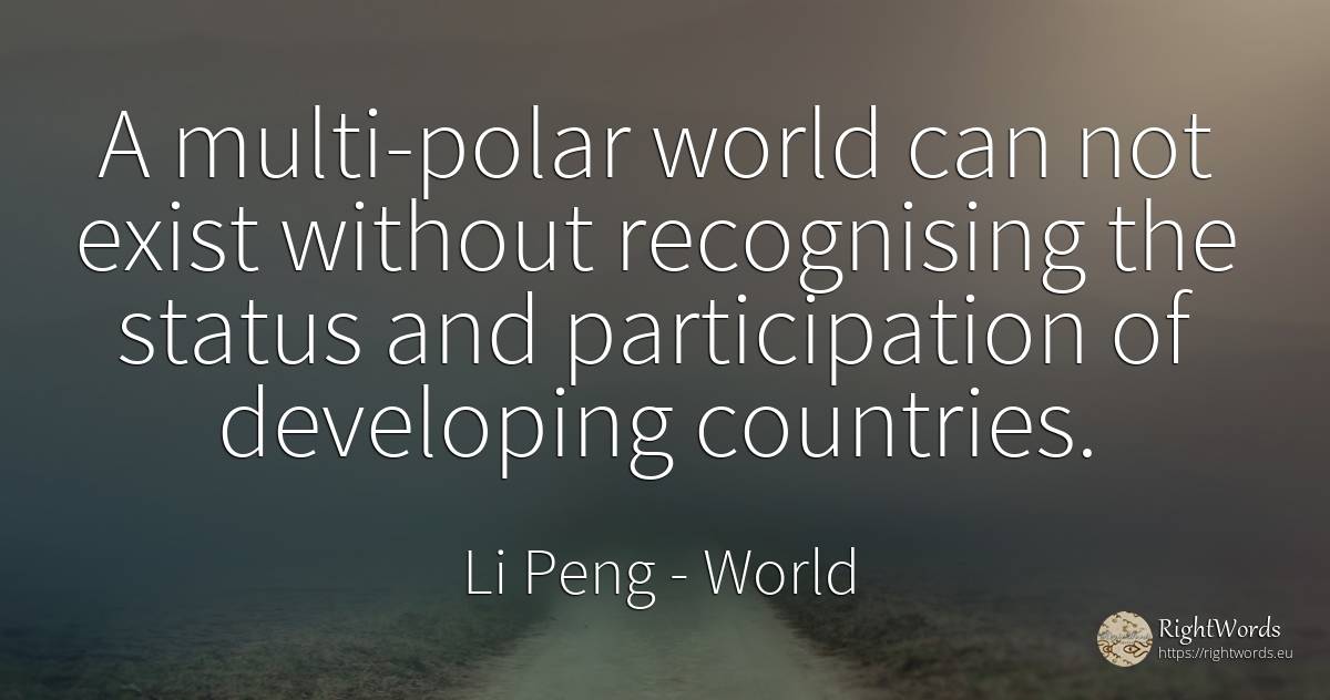 A multi-polar world can not exist without recognising the... - Li Peng, quote about world, country