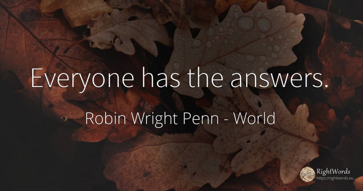 Everyone has the answers. - Robin Wright Penn, quote about world