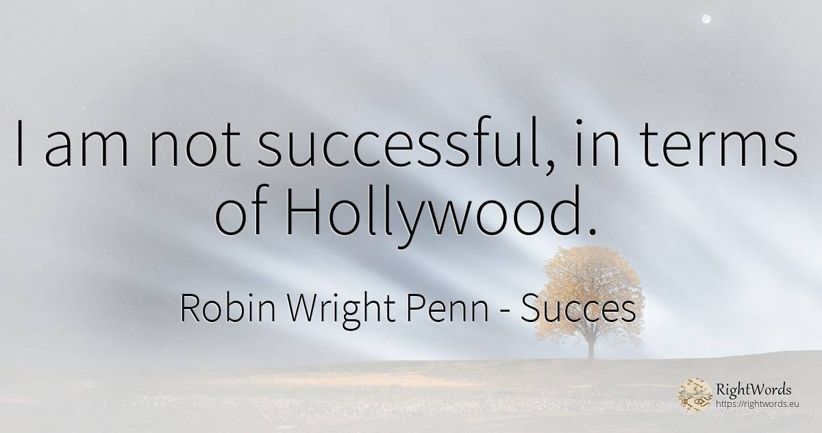 I am not successful, in terms of Hollywood. - Robin Wright Penn, quote about succes