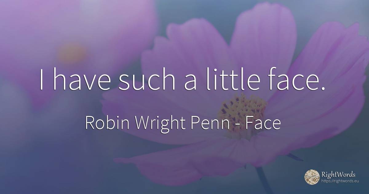 I have such a little face. - Robin Wright Penn, quote about face