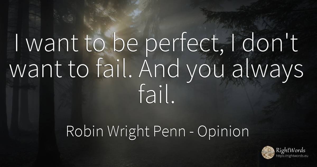 I want to be perfect, I don't want to fail. And you... - Robin Wright Penn, quote about opinion, perfection