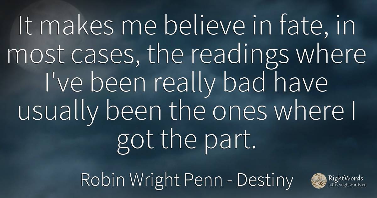 It makes me believe in fate, in most cases, the readings... - Robin Wright Penn, quote about destiny, bad luck, bad