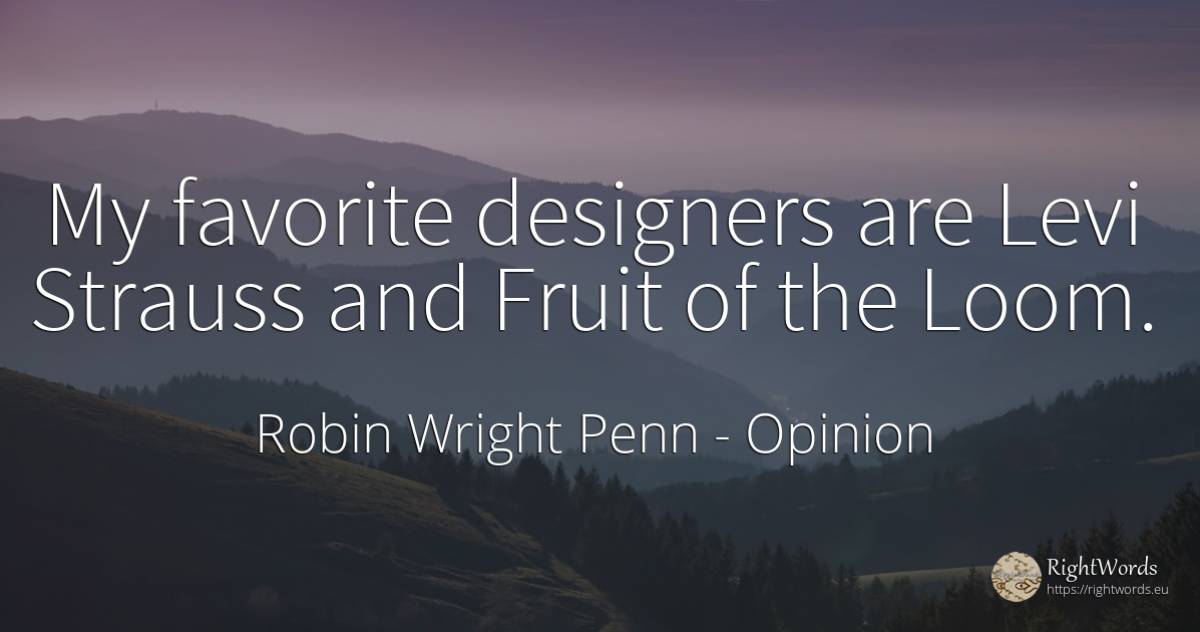 My favorite designers are Levi Strauss and Fruit of the... - Robin Wright Penn, quote about opinion