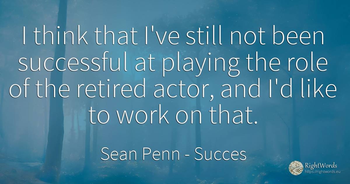 I think that I've still not been successful at playing... - Sean Penn, quote about succes, actors, work