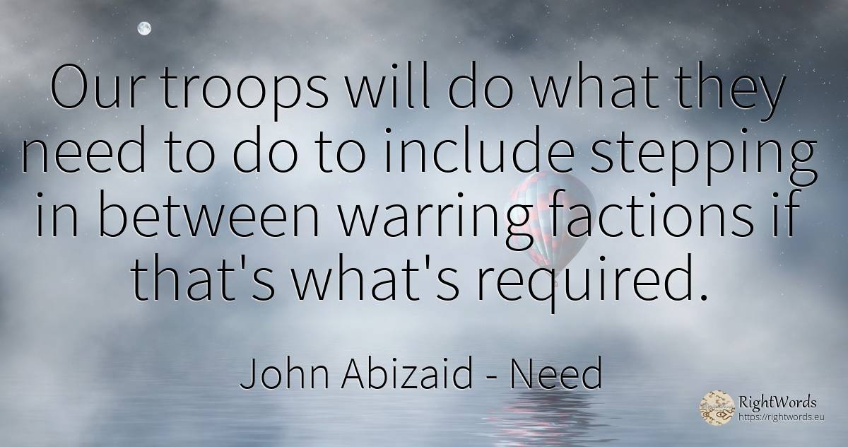 Our troops will do what they need to do to include... - John Abizaid, quote about need