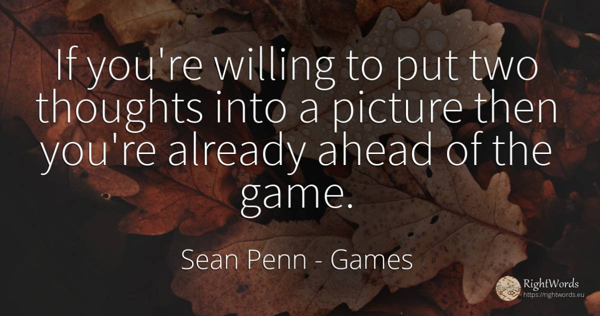 If you're willing to put two thoughts into a picture then... - Sean Penn, quote about games