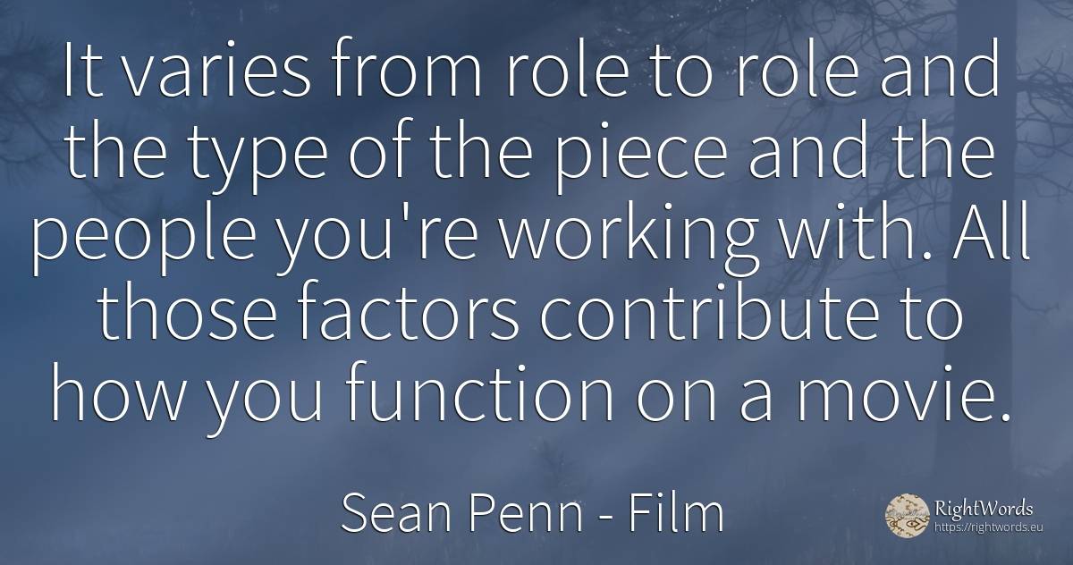 It varies from role to role and the type of the piece and... - Sean Penn, quote about film, people