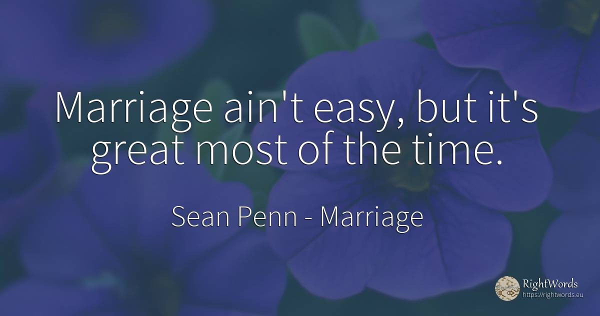 Marriage ain't easy, but it's great most of the time. - Sean Penn, quote about marriage, time