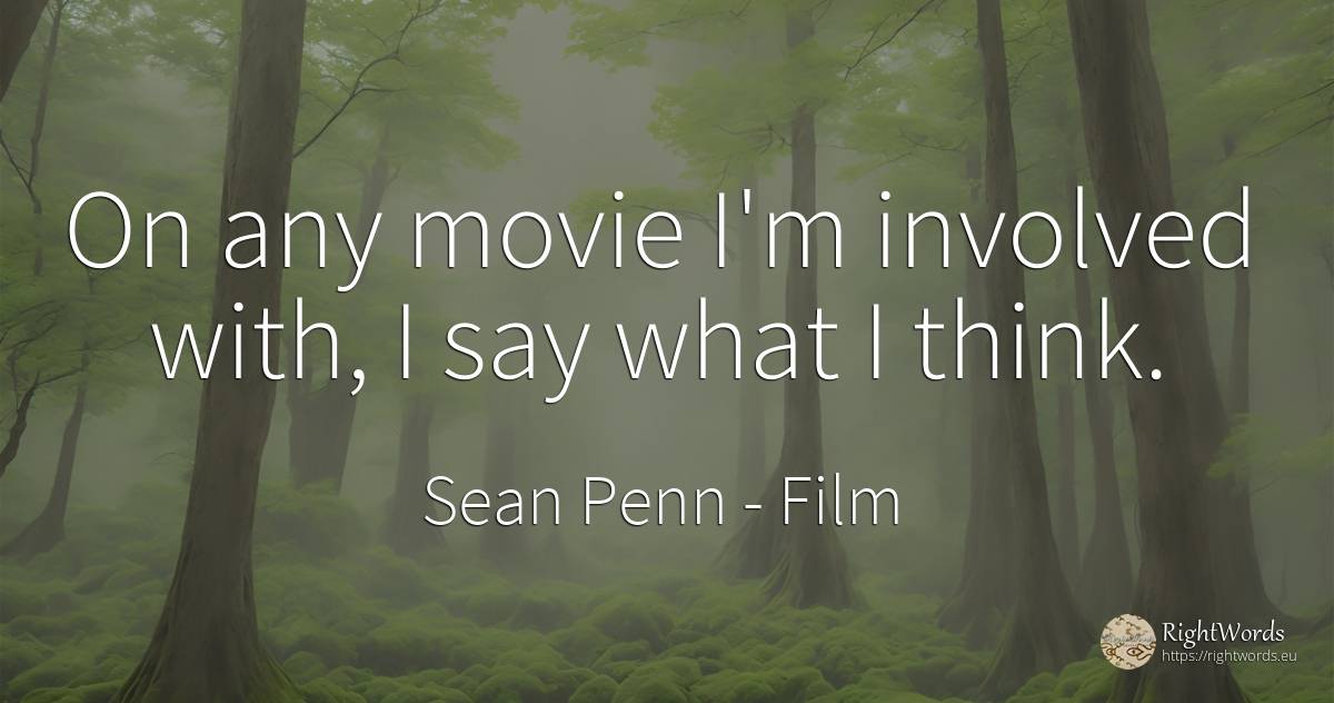 On any movie I'm involved with, I say what I think. - Sean Penn, quote about film