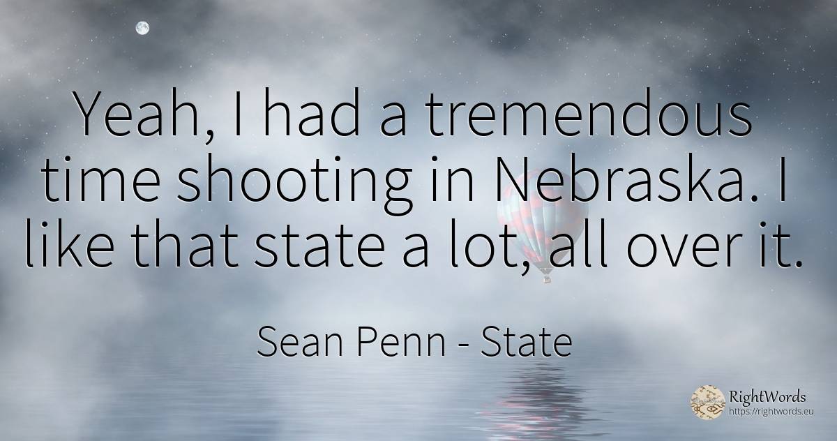 Yeah, I had a tremendous time shooting in Nebraska. I... - Sean Penn, quote about state, time