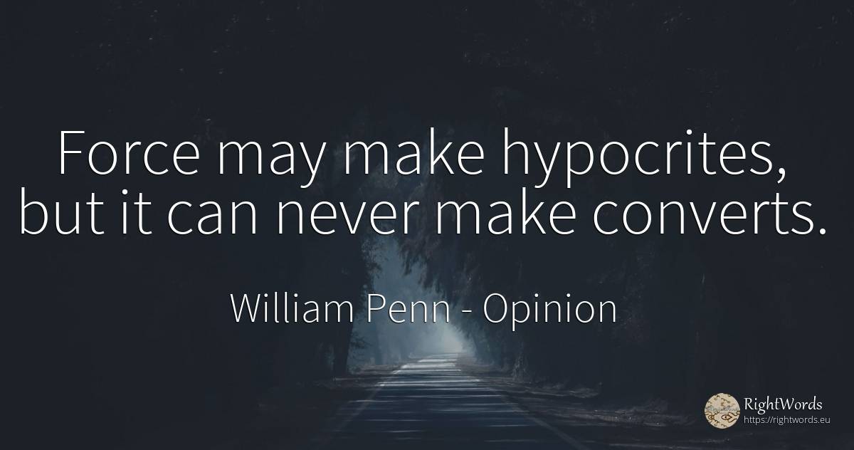 Force may make hypocrites, but it can never make converts. - William Penn, quote about opinion, force, police
