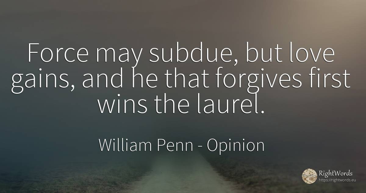 Force may subdue, but love gains, and he that forgives... - William Penn, quote about opinion, force, police, love