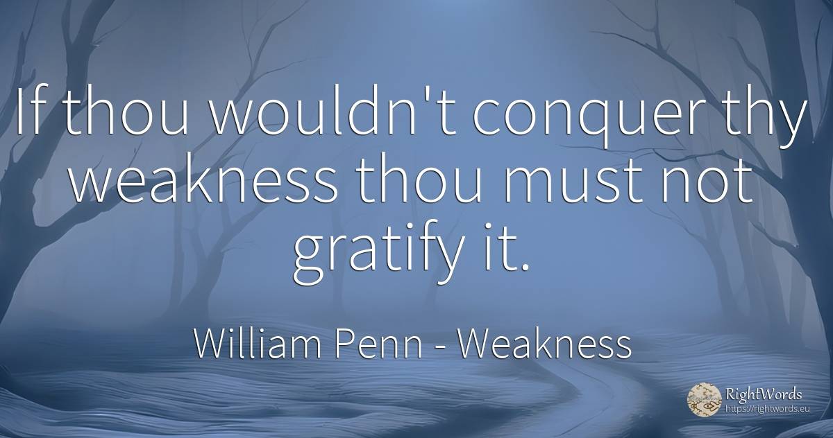If thou wouldn't conquer thy weakness thou must not... - William Penn, quote about weakness